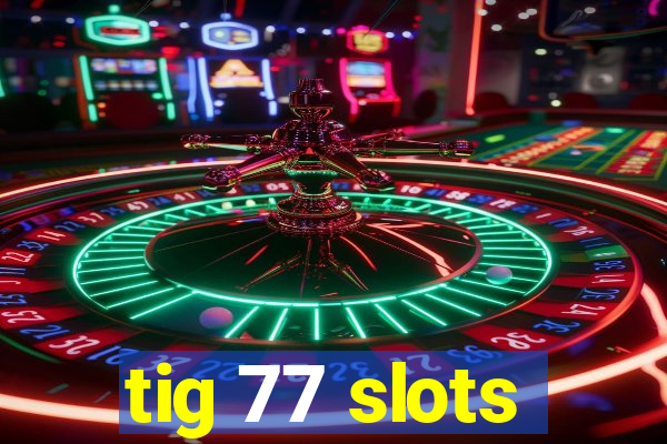 tig 77 slots